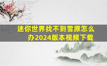 迷你世界找不到雪原怎么办2024版本视频下载