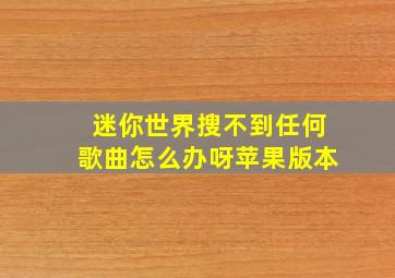 迷你世界搜不到任何歌曲怎么办呀苹果版本