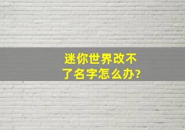 迷你世界改不了名字怎么办?