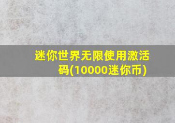 迷你世界无限使用激活码(10000迷你币)