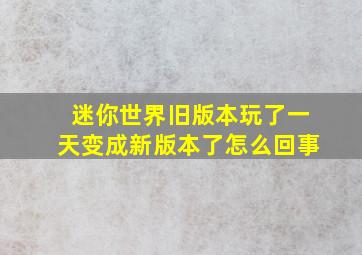 迷你世界旧版本玩了一天变成新版本了怎么回事