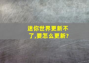 迷你世界更新不了,要怎么更新?