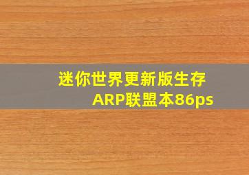 迷你世界更新版生存ARP联盟本86ps