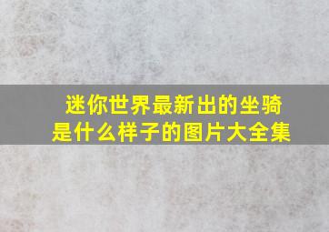 迷你世界最新出的坐骑是什么样子的图片大全集