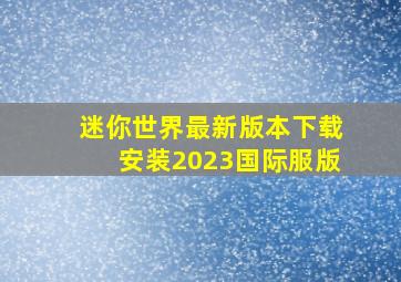 迷你世界最新版本下载安装2023国际服版