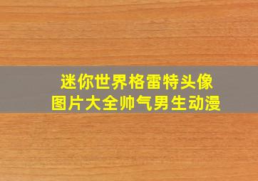 迷你世界格雷特头像图片大全帅气男生动漫