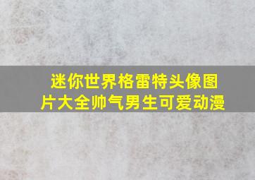 迷你世界格雷特头像图片大全帅气男生可爱动漫