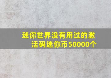 迷你世界没有用过的激活码迷你币50000个