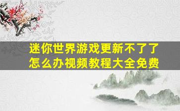 迷你世界游戏更新不了了怎么办视频教程大全免费