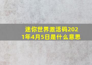 迷你世界激活码2021年4月5日是什么意思