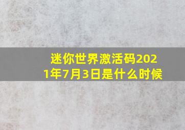 迷你世界激活码2021年7月3日是什么时候