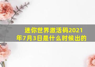 迷你世界激活码2021年7月3日是什么时候出的