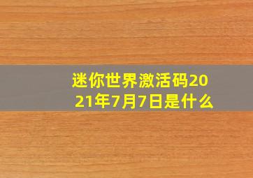 迷你世界激活码2021年7月7日是什么