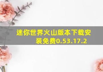 迷你世界火山版本下载安装免费0.53.17.2