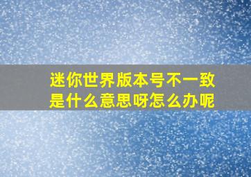 迷你世界版本号不一致是什么意思呀怎么办呢