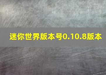 迷你世界版本号0.10.8版本