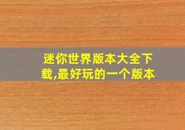 迷你世界版本大全下载,最好玩的一个版本