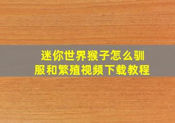 迷你世界猴子怎么驯服和繁殖视频下载教程