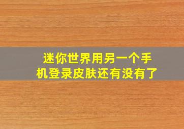 迷你世界用另一个手机登录皮肤还有没有了