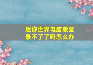 迷你世界电脑版登录不了了吗怎么办