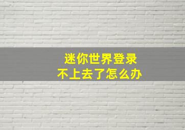 迷你世界登录不上去了怎么办