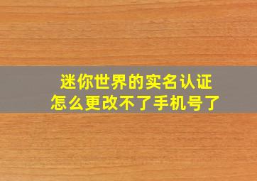 迷你世界的实名认证怎么更改不了手机号了