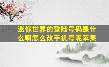 迷你世界的登陆号码是什么啊怎么改手机号呢苹果