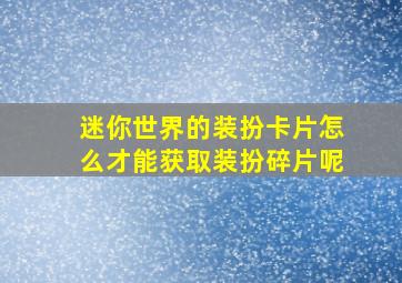 迷你世界的装扮卡片怎么才能获取装扮碎片呢