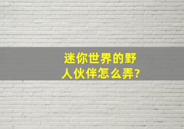 迷你世界的野人伙伴怎么弄?