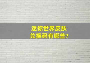 迷你世界皮肤兑换码有哪些?