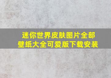 迷你世界皮肤图片全部壁纸大全可爱版下载安装