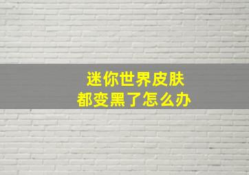 迷你世界皮肤都变黑了怎么办