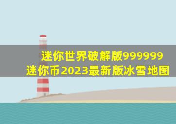 迷你世界破解版999999迷你币2023最新版冰雪地图