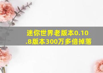 迷你世界老版本0.10.8版本300万多倍掉落