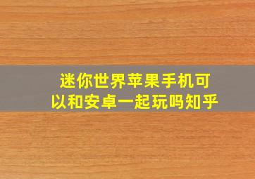 迷你世界苹果手机可以和安卓一起玩吗知乎