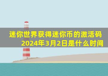 迷你世界获得迷你币的激活码2024年3月2日是什么时间