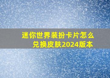 迷你世界装扮卡片怎么兑换皮肤2024版本