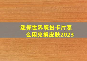 迷你世界装扮卡片怎么用兑换皮肤2023