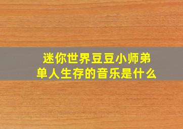 迷你世界豆豆小师弟单人生存的音乐是什么