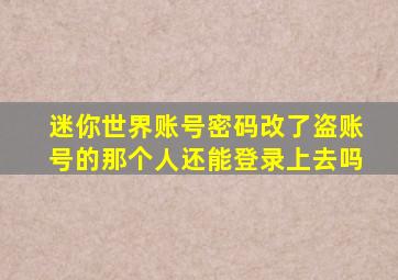 迷你世界账号密码改了盗账号的那个人还能登录上去吗