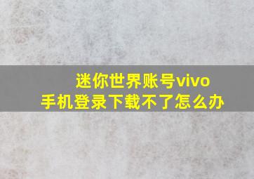 迷你世界账号vivo手机登录下载不了怎么办