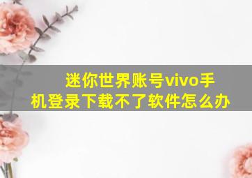 迷你世界账号vivo手机登录下载不了软件怎么办