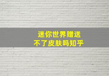 迷你世界赠送不了皮肤吗知乎