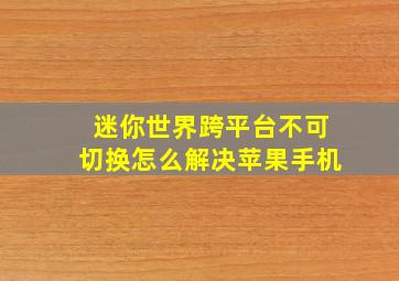 迷你世界跨平台不可切换怎么解决苹果手机