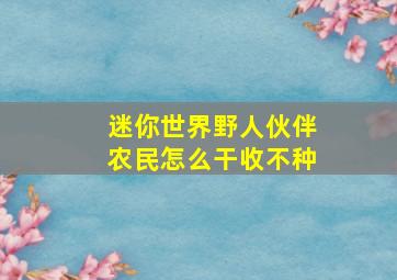 迷你世界野人伙伴农民怎么干收不种