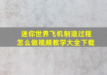 迷你世界飞机制造过程怎么做视频教学大全下载