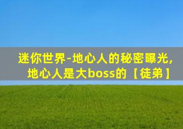 迷你世界-地心人的秘密曝光,地心人是大boss的【徒弟】