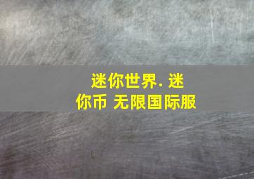 迷你世界. 迷你币 无限国际服