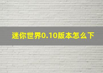 迷你世界0.10版本怎么下