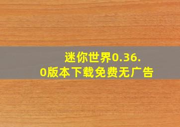 迷你世界0.36.0版本下载免费无广告